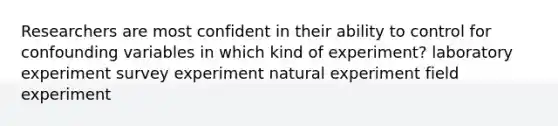 Researchers are most confident in their ability to control for confounding variables in which kind of experiment? laboratory experiment survey experiment natural experiment field experiment