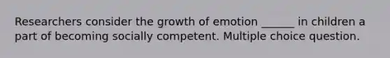 Researchers consider the growth of emotion ______ in children a part of becoming socially competent. Multiple choice question.