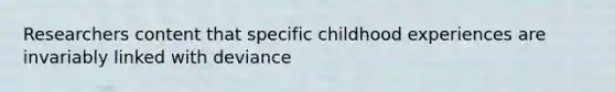 Researchers content that specific childhood experiences are invariably linked with deviance