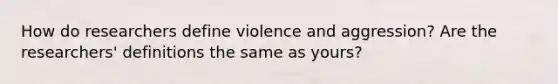 How do researchers define violence and aggression? Are the researchers' definitions the same as yours?