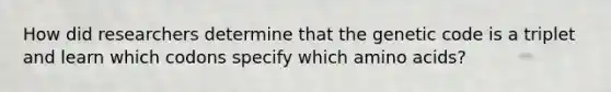 How did researchers determine that the genetic code is a triplet and learn which codons specify which amino acids?