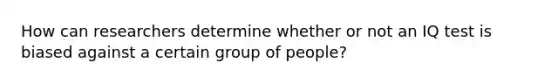 How can researchers determine whether or not an IQ test is biased against a certain group of people?