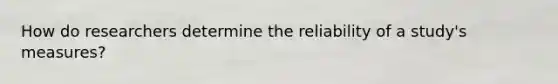 How do researchers determine the reliability of a study's measures?