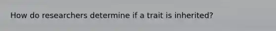 How do researchers determine if a trait is inherited?