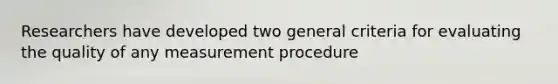 Researchers have developed two general criteria for evaluating the quality of any measurement procedure