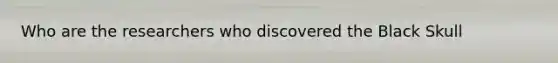 Who are the researchers who discovered the Black Skull