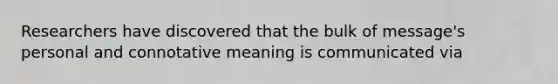 Researchers have discovered that the bulk of message's personal and connotative meaning is communicated via