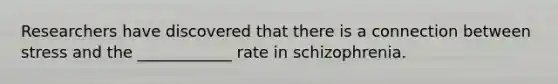 Researchers have discovered that there is a connection between stress and the ____________ rate in schizophrenia.
