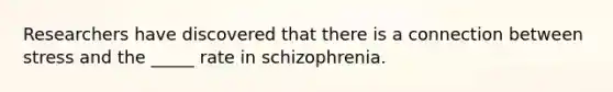 Researchers have discovered that there is a connection between stress and the _____ rate in schizophrenia.