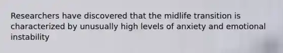 Researchers have discovered that the midlife transition is characterized by unusually high levels of anxiety and emotional instability