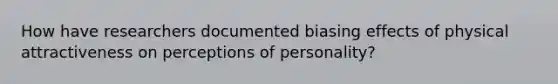 How have researchers documented biasing effects of physical attractiveness on perceptions of personality?