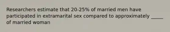 Researchers estimate that 20-25% of married men have participated in extramarital sex compared to approximately _____ of married woman