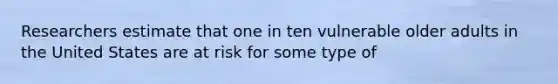 Researchers estimate that one in ten vulnerable older adults in the United States are at risk for some type of