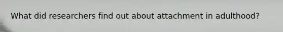 What did researchers find out about attachment in adulthood?