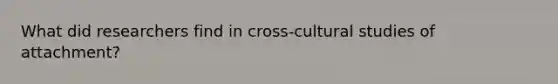 What did researchers find in cross-cultural studies of attachment?