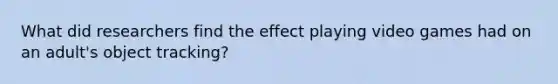 What did researchers find the effect playing video games had on an adult's object tracking?