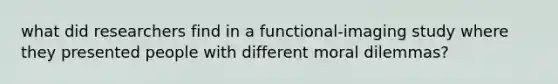 what did researchers find in a functional-imaging study where they presented people with different moral dilemmas?