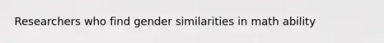 Researchers who find gender similarities in math ability
