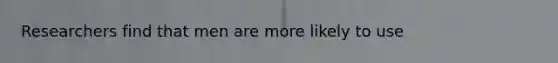 Researchers find that men are more likely to use