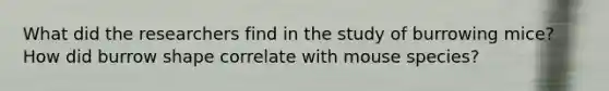 What did the researchers find in the study of burrowing mice? How did burrow shape correlate with mouse species?