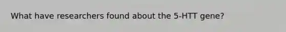 What have researchers found about the 5-HTT gene?