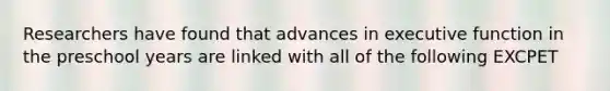 Researchers have found that advances in executive function in the preschool years are linked with all of the following EXCPET