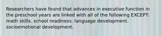Researchers have found that advances in executive function in the preschool years are linked with all of the following EXCEPT: math skills. school readiness. language development. socioemotional development.