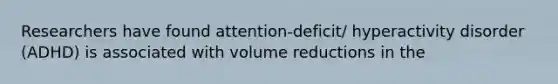 Researchers have found attention-deficit/ hyperactivity disorder (ADHD) is associated with volume reductions in the