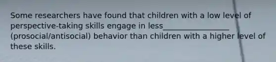 Some researchers have found that children with a low level of perspective-taking skills engage in less_________________ (prosocial/antisocial) behavior than children with a higher level of these skills.