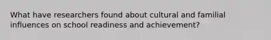 What have researchers found about cultural and familial influences on school readiness and achievement?