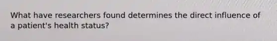 What have researchers found determines the direct influence of a patient's health status?
