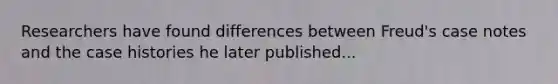 Researchers have found differences between Freud's case notes and the case histories he later published...