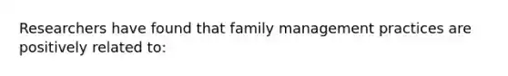 Researchers have found that family management practices are positively related to: