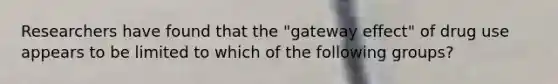 Researchers have found that the "gateway effect" of drug use appears to be limited to which of the following groups?