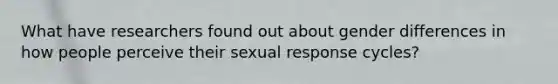 What have researchers found out about gender differences in how people perceive their sexual response cycles?