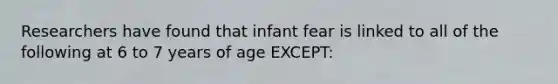 Researchers have found that infant fear is linked to all of the following at 6 to 7 years of age EXCEPT: