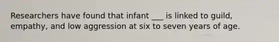 Researchers have found that infant ___ is linked to guild, empathy, and low aggression at six to seven years of age.