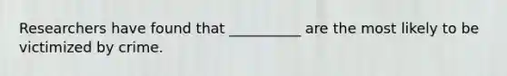 Researchers have found that __________ are the most likely to be victimized by crime.