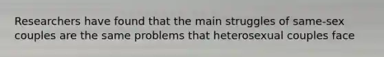 Researchers have found that the main struggles of same-sex couples are the same problems that heterosexual couples face