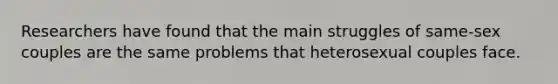 Researchers have found that the main struggles of same-sex couples are the same problems that heterosexual couples face.