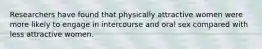 Researchers have found that physically attractive women were more likely to engage in intercourse and oral sex compared with less attractive women.