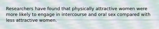 Researchers have found that physically attractive women were more likely to engage in intercourse and oral sex compared with less attractive women.