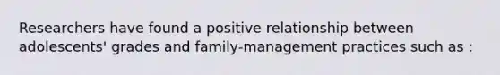 Researchers have found a positive relationship between adolescents' grades and family-management practices such as :