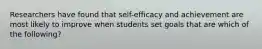 Researchers have found that self-efficacy and achievement are most likely to improve when students set goals that are which of the following?