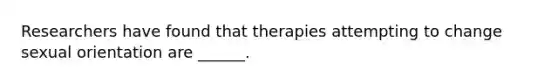 Researchers have found that therapies attempting to change sexual orientation are ______.