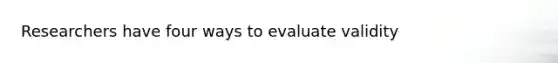 Researchers have four ways to evaluate validity