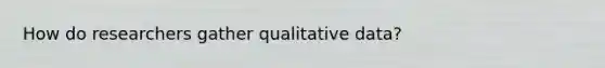 How do researchers gather qualitative data?