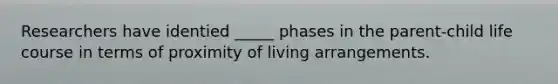 Researchers have identied _____ phases in the parent-child life course in terms of proximity of living arrangements.