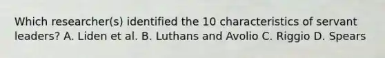 Which researcher(s) identified the 10 characteristics of servant leaders? A. Liden et al. B. Luthans and Avolio C. Riggio D. Spears