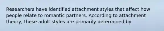 ​Researchers have identified attachment styles that affect how people relate to romantic partners. According to attachment theory, these adult styles are primarily determined by